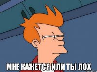  мне кажется или ты лох