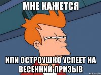 мне кажется или остроушко успеет на весенний призыв