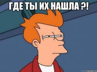 где ты их нашла ?! 