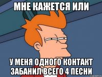 мне кажется или у меня одного контакт забанил всего 4 песни