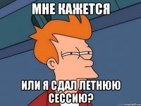мне кажется или я сдал летнюю сессию?
