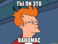 ты ли это ваномас