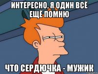 интересно, я один всё ещё помню что сердючка - мужик