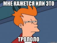 мне кажется или это трололо