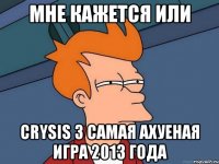 мне кажется или crysis 3 самая ахуеная игра 2013 года