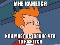 мне кажется или мне постоянно что то кажется