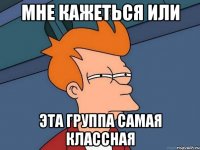 мне кажеться или эта группа самая классная