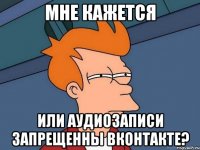 мне кажется или аудиозаписи запрещенны вконтакте?