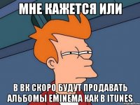 мне кажется или в вк скоро будут продавать альбомы eminema как в itunes