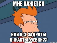 мне кажется или все задроты очкастые уебки??