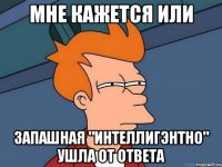 мне кажется или запашная "интеллигэнтно" ушла от ответа