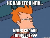 не кажется или... белек сильно тормозит???