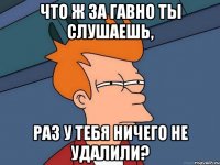 что ж за гавно ты слушаешь, раз у тебя ничего не удалили?