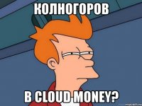 колногоров в cloud money?