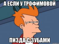 а если у трофимовой пизда с зубами