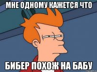мне одному кажется что бибер похож на бабу
