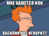 мне кажется или василий нас игнорит?