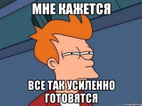 мне кажется все так усиленно готовятся
