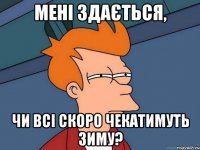 мені здається, чи всі скоро чекатимуть зиму?