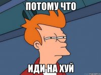 потому что иди на хуй
