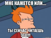 мне кажется или.... ты сейчас читаешь это!!!