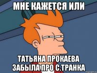мне кажется или татьяна прокаева забыла про с.транка