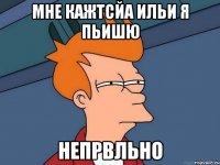 мне кажтсйа ильи я пьишю непрвльно