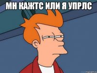 мн кажтс или я упрлс 