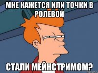 мне кажется или точки в ролевой стали мейнстримом?