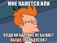 мне кажется,или вода на балтике не бывает выше 19 градусов?