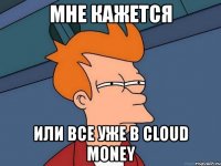 мне кажется или все уже в cloud money