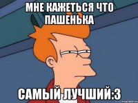 мне кажеться что пашенька самый лучший:3