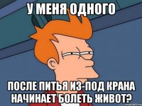 у меня одного после питья из-под крана начинает болеть живот?