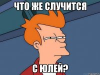 что же случится с юлей?