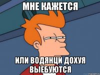 мне кажется или водянци дохуя выебуются