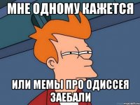 мне одному кажется или мемы про одиссея заебали