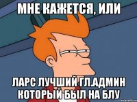 мне кажется, или ларс лучший гл.админ который был на блу