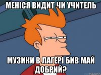 меніся видит чи учитель музики в лагері бив май добрий?
