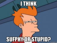 i think sufphy or stupid?