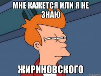 мне кажется или я не знаю жириновского