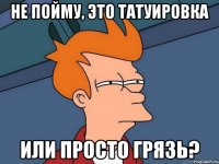 не пойму, это татуировка или просто грязь?