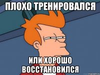 плохо тренировался или хорошо восстановился