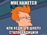 мне кажется или ходить в школу стало традицией