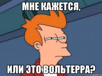 мне кажется, или это вольтерра?