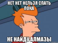 нет нет нельзя спать пока не найду алмазы