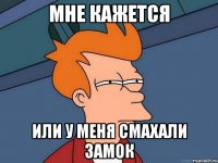 мне кажется или у меня смахали замок