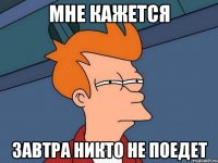 мне кажется завтра никто не поедет