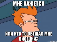 мне кажется или кто то обещал мне сисечки?