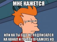 мне кажется или на ты еще не подписался на канал и группу bfgamers hd