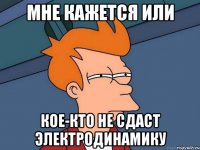 мне кажется или кое-кто не сдаст электродинамику